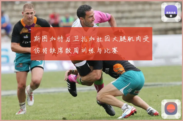 斯图加特后卫扎加杜因大腿肌肉受伤将缺席数周训练与比赛