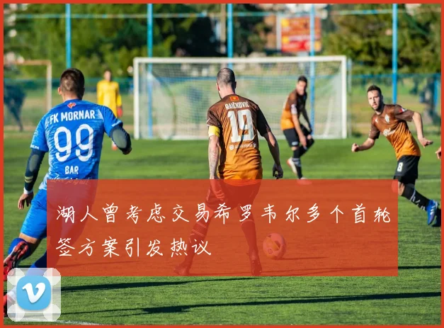湖人曾考虑交易希罗韦尔多个首轮签方案引发热议