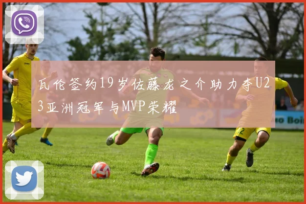 瓦伦签约19岁佐藤龙之介助力夺U23亚洲冠军与MVP荣耀