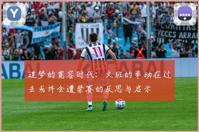 追梦的宽容时代：文班的举动在过去或许会遭禁赛的反思与启示