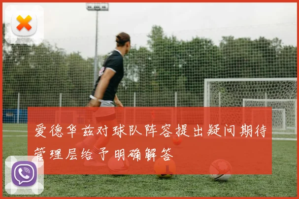 爱德华兹对球队阵容提出疑问期待管理层给予明确解答